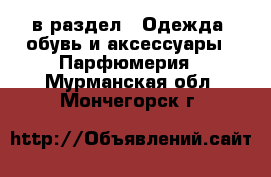  в раздел : Одежда, обувь и аксессуары » Парфюмерия . Мурманская обл.,Мончегорск г.